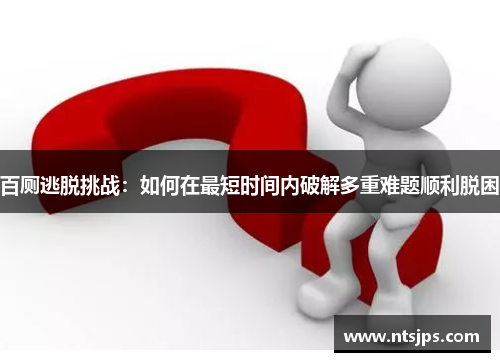 百厕逃脱挑战：如何在最短时间内破解多重难题顺利脱困
